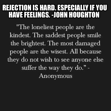 rejection-is-hard.-especially-if-you-have-feelings.-john-houghton