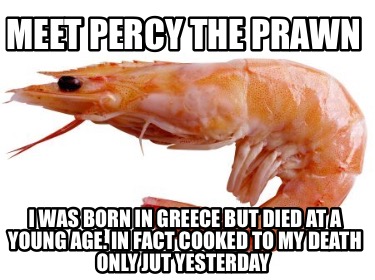meet-percy-the-prawn-i-was-born-in-greece-but-died-at-a-young-age.-in-fact-cooke