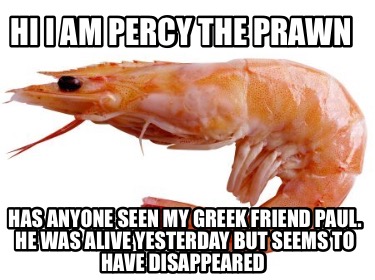 hi-i-am-percy-the-prawn-has-anyone-seen-my-greek-friend-paul.-he-was-alive-yeste