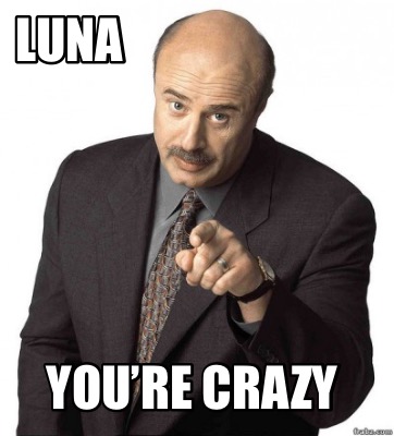 luna-youre-crazy