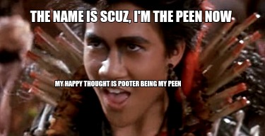 the-name-is-scuz-im-the-peen-now-my-happy-thought-is-pooter-being-my-peen