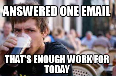 answered-one-email-thats-enough-work-for-today