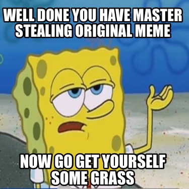well-done-you-have-master-stealing-original-meme-now-go-get-yourself-some-grass