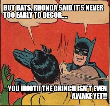 but-bats-rhonda-said-its-never-too-early-to-decor....-you-idiot-the-grinch-isnt-