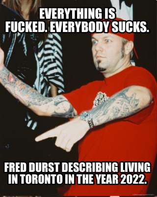 everything-is-fucked.-everybody-sucks.-fred-durst-describing-living-in-toronto-i