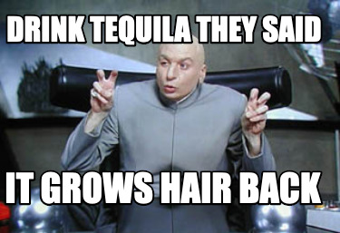 drink-tequila-they-said-it-grows-hair-back