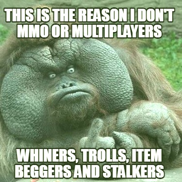 this-is-the-reason-i-dont-mmo-or-multiplayers-whiners-trolls-item-beggers-and-st