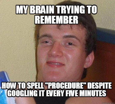 my-brain-trying-to-remember-how-to-spell-procedure-despite-googling-it-every-fiv