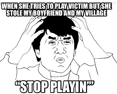 when-she-tries-to-play-victim-but-she-stole-my-boyfriend-and-my-village-stop-pla
