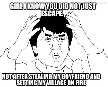 girl-i-know-you-did-not-just-escape.-not-after-stealing-my-boyfriend-and-setting