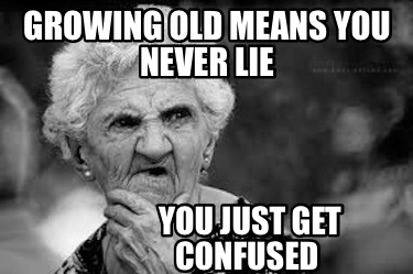 growing-old-means-you-never-lie-you-just-get-confused