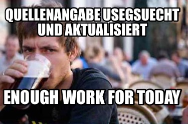 quellenangabe-usegsuecht-und-aktualisiert-enough-work-for-today