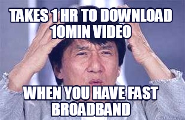 takes-1-hr-to-download-10min-video-when-you-have-fast-broadband