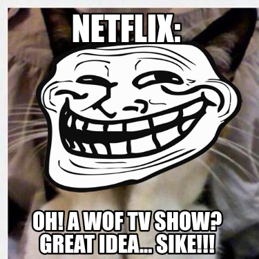 netflix-oh-a-wof-tv-show-great-idea...-sike