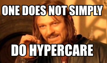 one-does-not-simply-do-hypercare