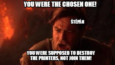 you-were-the-chosen-one-you-were-supposed-to-destroy-the-printers-not-join-them-