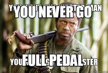 you-never-go-full-pedal
