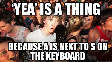 yea-is-a-thing-because-a-is-next-to-s-on-the-keyboard