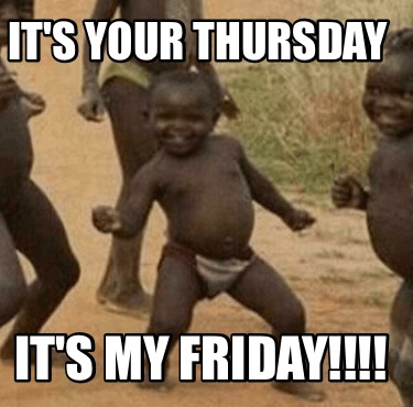 its-your-thursday-its-my-friday