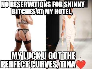 no-reservations-for-skinny-bitches-at-my-hotel-my-luck-u-got-the-perfect-curves-