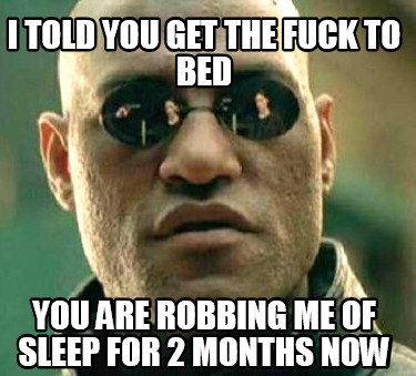 i-told-you-get-the-fuck-to-bed-you-are-robbing-me-of-sleep-for-2-months-now