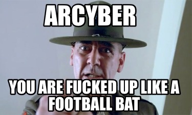 arcyber-you-are-fucked-up-like-a-football-bat