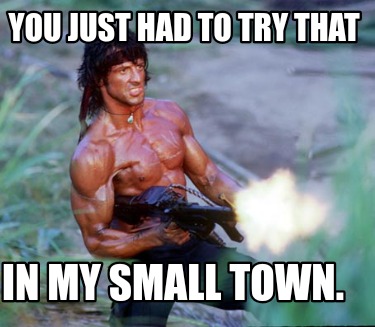 you-just-had-to-try-that-in-my-small-town
