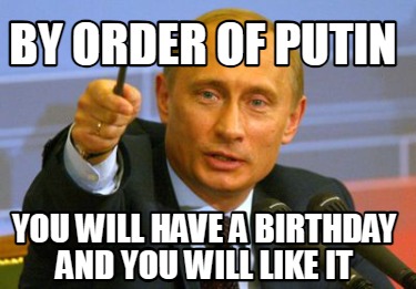 by-order-of-putin-you-will-have-a-birthday-and-you-will-like-it9