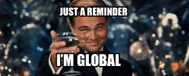 just-a-reminder-im-global