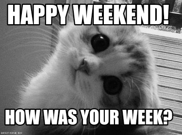 happy-weekend-how-was-your-week