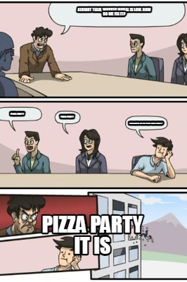 alright-team-worker-moral-is-low.-how-do-we-fix-it-pizza-party-it-is-pizza-party