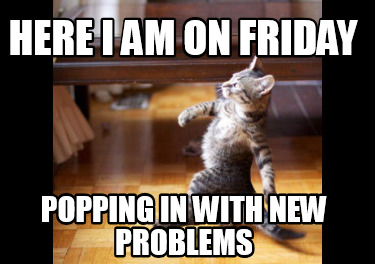 here-i-am-on-friday-popping-in-with-new-problems