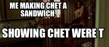 me-making-chet-a-sandwich-showing-chet-were-t