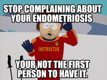 stop-complaining-about-your-endometriosis-your-not-the-first-person-to-have-it