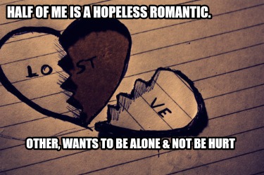 half-of-me-is-a-hopeless-romantic.-other-wants-to-be-alone-not-be-hurt
