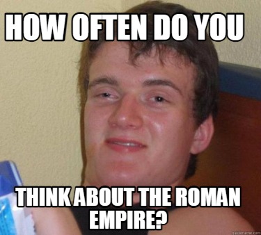 how-often-do-you-think-about-the-roman-empire