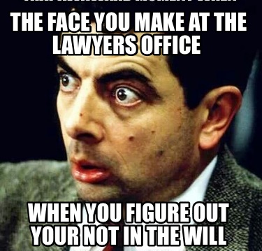 the-face-you-make-at-the-lawyers-office-when-you-figure-out-your-not-in-the-will