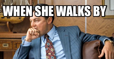 when-she-walks-by