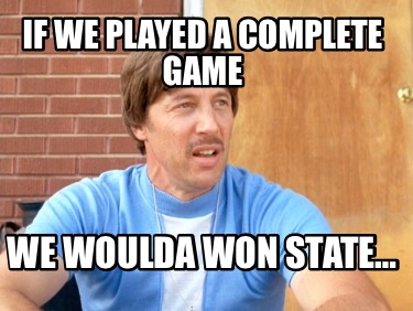 if-we-played-a-complete-game-we-woulda-won-state