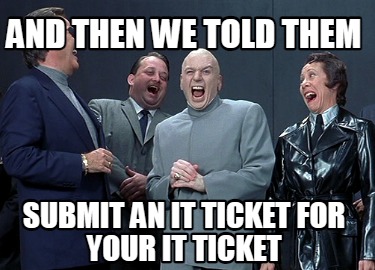 and-then-we-told-them-submit-an-it-ticket-for-your-it-ticket