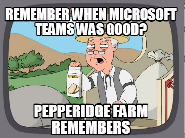 remember-when-microsoft-teams-was-good-pepperidge-farm-remembers
