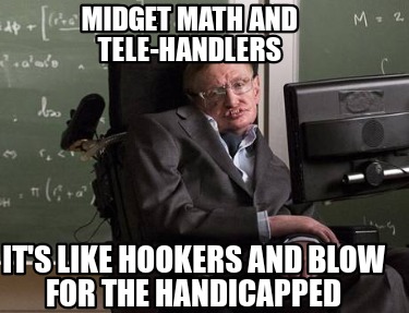 midget-math-and-tele-handlers-its-like-hookers-and-blow-for-the-handicapped