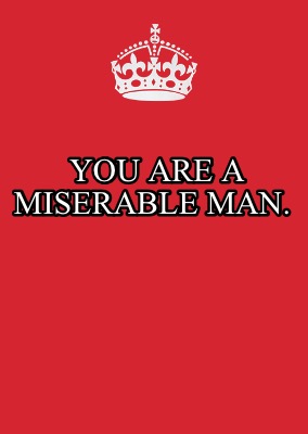 you-are-a-miserable-man6