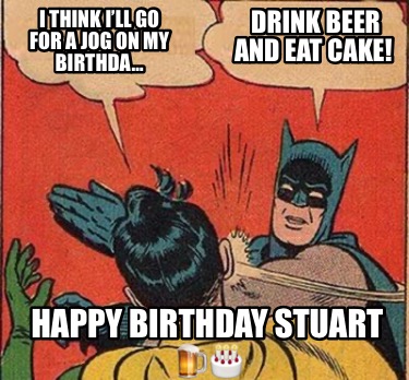 i-think-ill-go-for-a-jog-on-my-birthda-drink-beer-and-eat-cake-happy-birthday-st