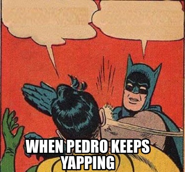 when-pedro-keeps-yapping