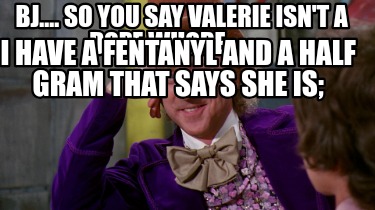 bj....-so-you-say-valerie-isnt-a-dope-whore...-i-have-a-fentanyl-and-a-half-gram