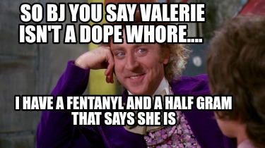 so-bj-you-say-valerie-isnt-a-dope-whore....-i-have-a-fentanyl-and-a-half-gram-th