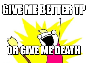 give-me-better-tp-or-give-me-death