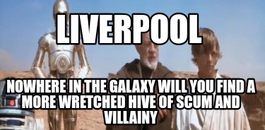 liverpool-nowhere-in-the-galaxy-will-you-find-a-more-wretched-hive-of-scum-and-v