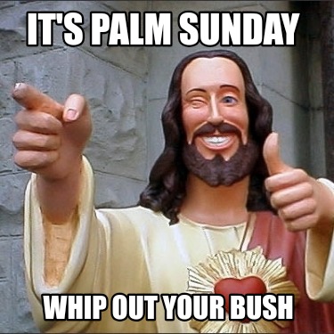 its-palm-sunday-whip-out-your-bush5